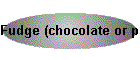 Fudge (chocolate or peanut butter)